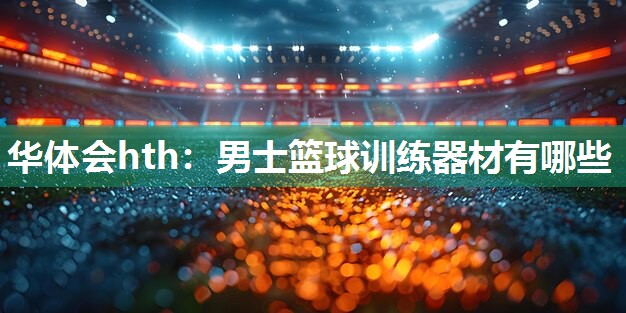 华体会hth：男士篮球训练器材有哪些