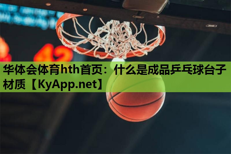 华体会体育hth首页：什么是成品乒乓球台子材质