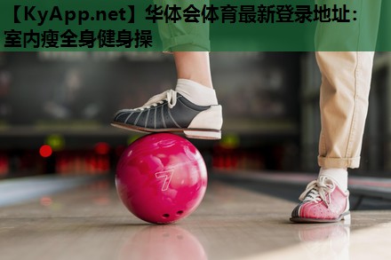华体会体育最新登录地址：室内瘦全身健身操