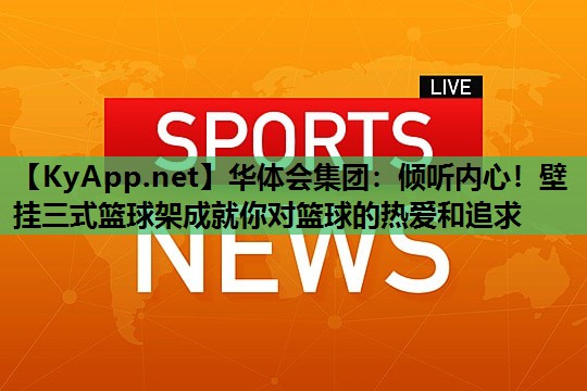 华体会集团：倾听内心！壁挂三式篮球架成就你对篮球的热爱和追求