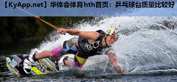 华体会体育hth首页：乒乓球台质量比较好