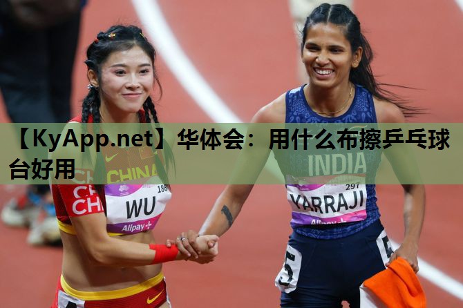 华体会：用什么布擦乒乓球台好用