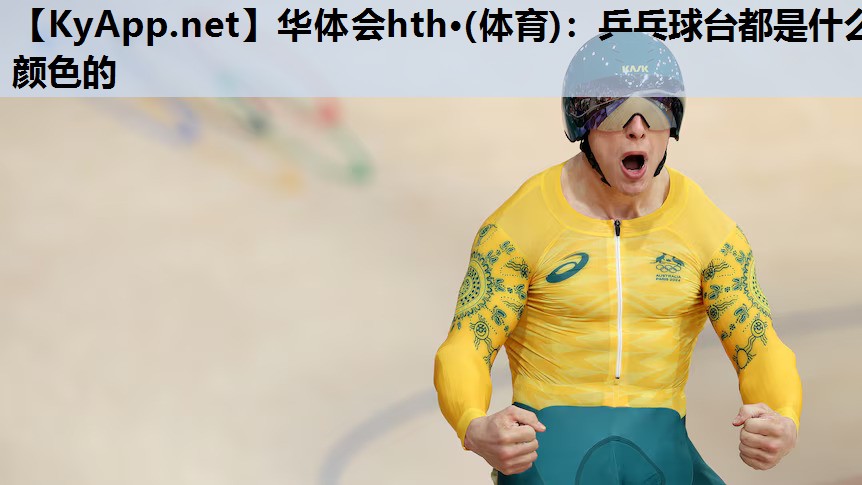 华体会hth·(体育)：乒乓球台都是什么颜色的