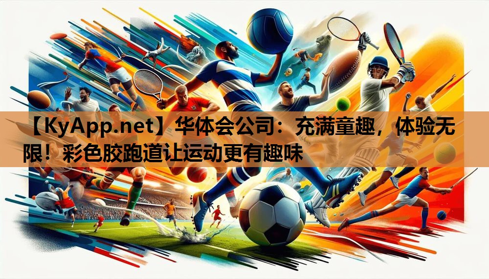 华体会公司：充满童趣，体验无限！彩色胶跑道让运动更有趣味