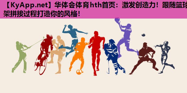 华体会体育hth首页：激发创造力！跟随篮球架拼接过程打造你的风格！