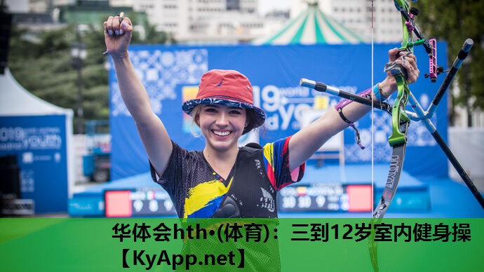 华体会hth·(体育)：三到12岁室内健身操