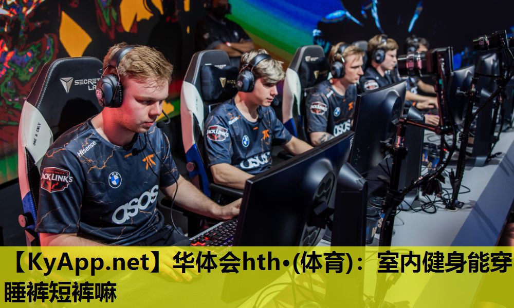 华体会hth·(体育)：室内健身能穿睡裤短裤嘛