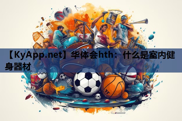 华体会hth：什么是室内健身器材
