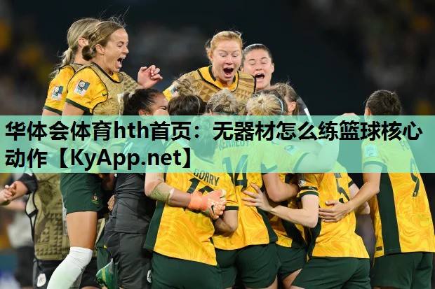 华体会体育hth首页：无器材怎么练篮球核心动作