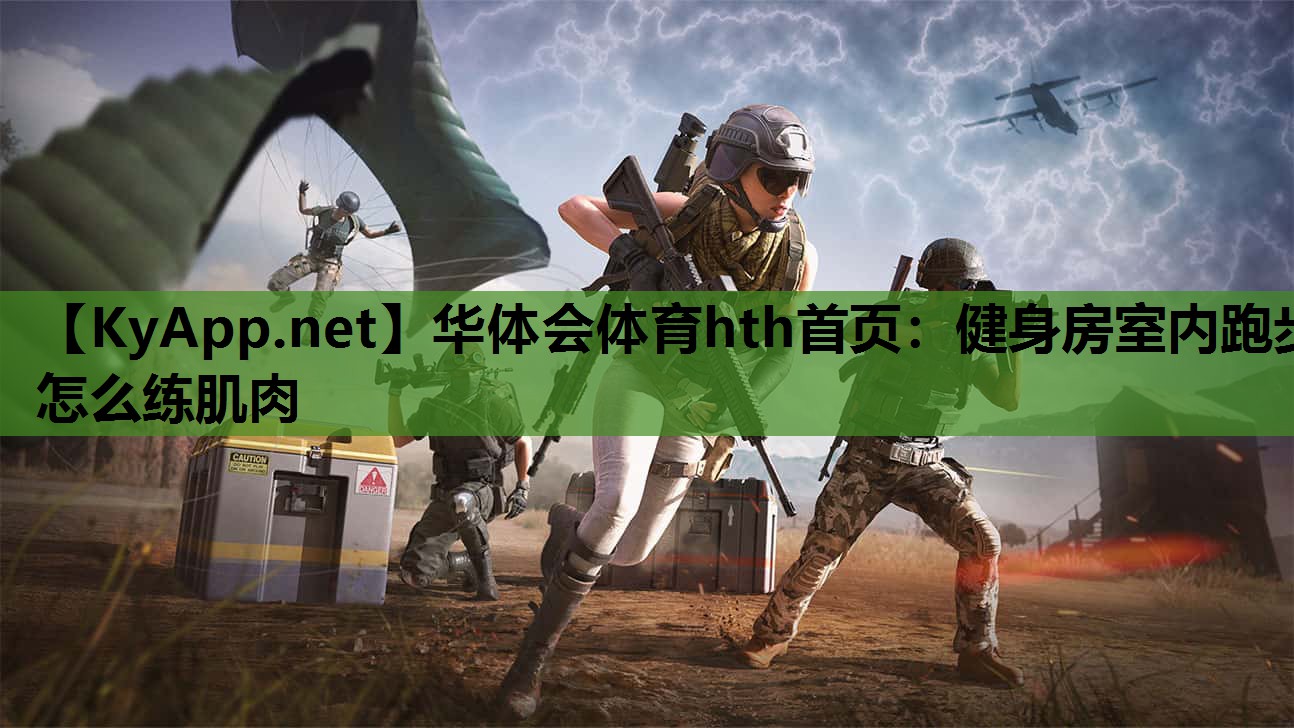 华体会体育hth首页：健身房室内跑步怎么练肌肉