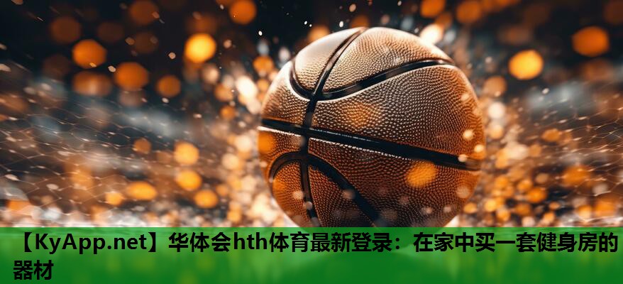 华体会hth体育最新登录：在家中买一套健身房的器材