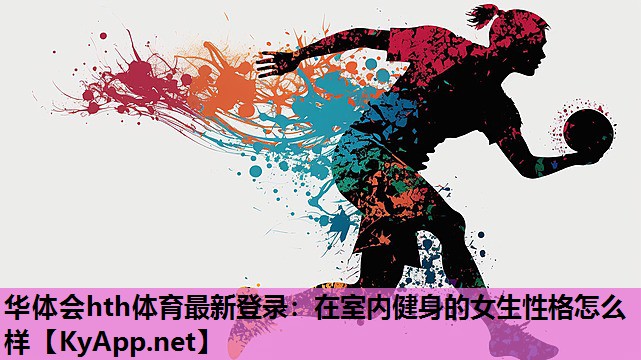 华体会hth体育最新登录：在室内健身的女生性格怎么样