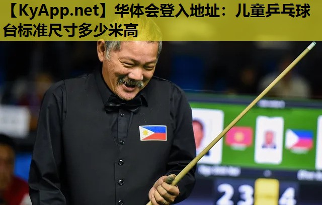 华体会登入地址：儿童乒乓球台标准尺寸多少米高