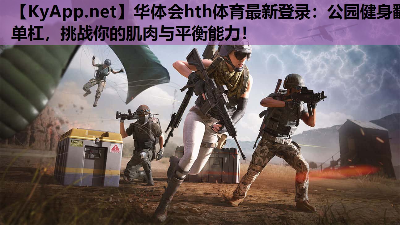 华体会hth体育最新登录：公园健身翻单杠，挑战你的肌肉与平衡能力！