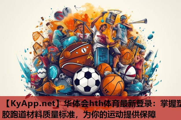 华体会hth体育最新登录：掌握塑胶跑道材料质量标准，为你的运动提供保障
