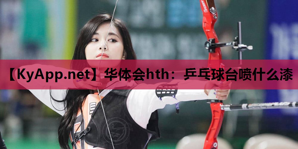 华体会hth：乒乓球台喷什么漆