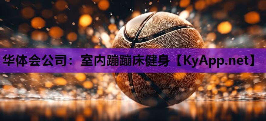 华体会公司：室内蹦蹦床健身