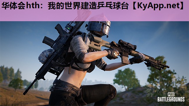 华体会hth：我的世界建造乒乓球台