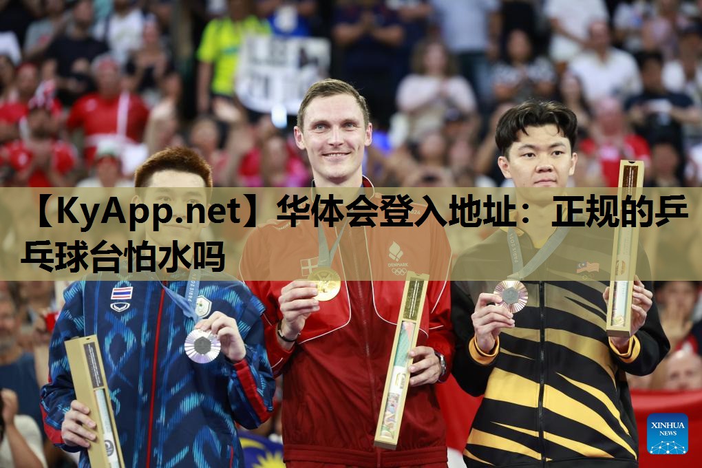 华体会登入地址：正规的乒乓球台怕水吗