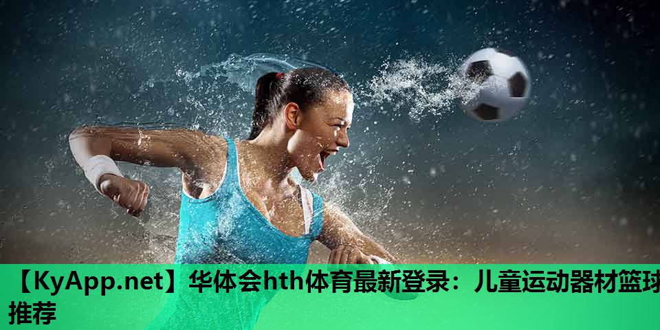 华体会hth体育最新登录：儿童运动器材篮球推荐