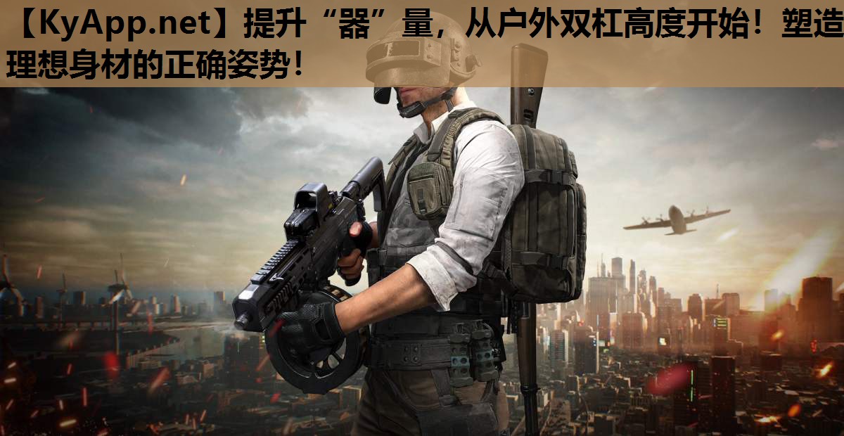 提升“器”量，从户外双杠高度开始！塑造理想身材的正确姿势！