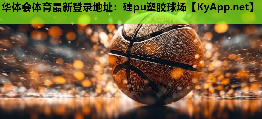 华体会体育最新登录地址：硅pu塑胶球场