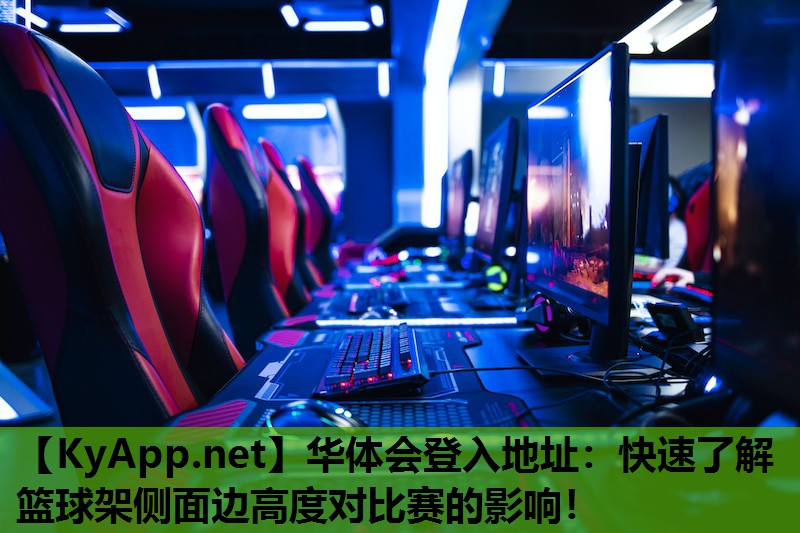 华体会登入地址：快速了解篮球架侧面边高度对比赛的影响！