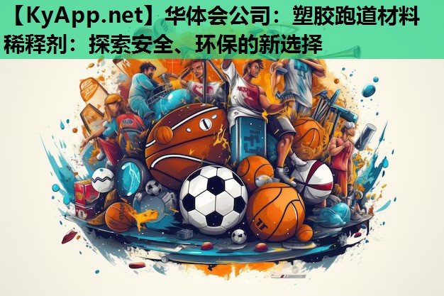 华体会公司：塑胶跑道材料稀释剂：探索安全、环保的新选择