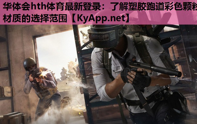 华体会hth体育最新登录：了解塑胶跑道彩色颗粒材质的选择范围
