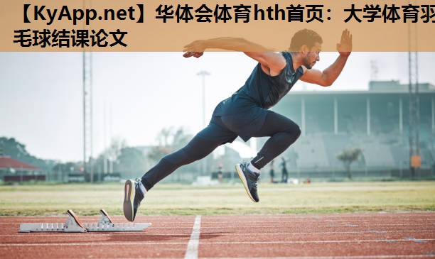 华体会体育hth首页：大学体育羽毛球结课论文
