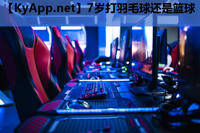 7岁打羽毛球还是篮球
