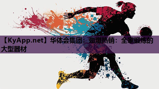 华体会集团：劲爆热销：全家锻炼的大型器材