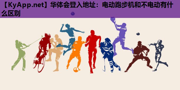 华体会登入地址：电动跑步机和不电动有什么区别