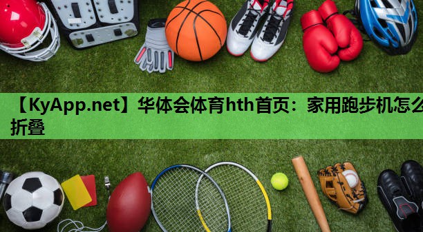 华体会体育hth首页：家用跑步机怎么折叠