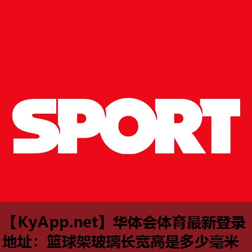 华体会体育最新登录地址：篮球架玻璃长宽高是多少毫米