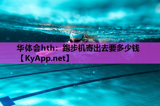 华体会hth：跑步机寄出去要多少钱
