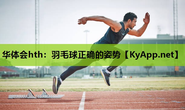 华体会hth：羽毛球正确的姿势