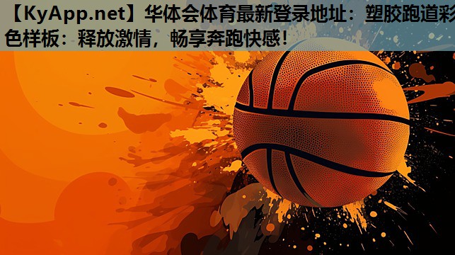 华体会体育最新登录地址：塑胶跑道彩色样板：释放激情，畅享奔跑快感！