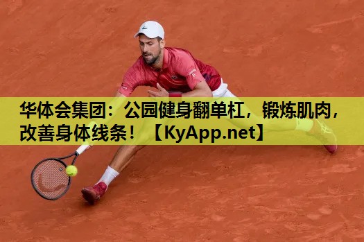 华体会集团：公园健身翻单杠，锻炼肌肉，改善身体线条！