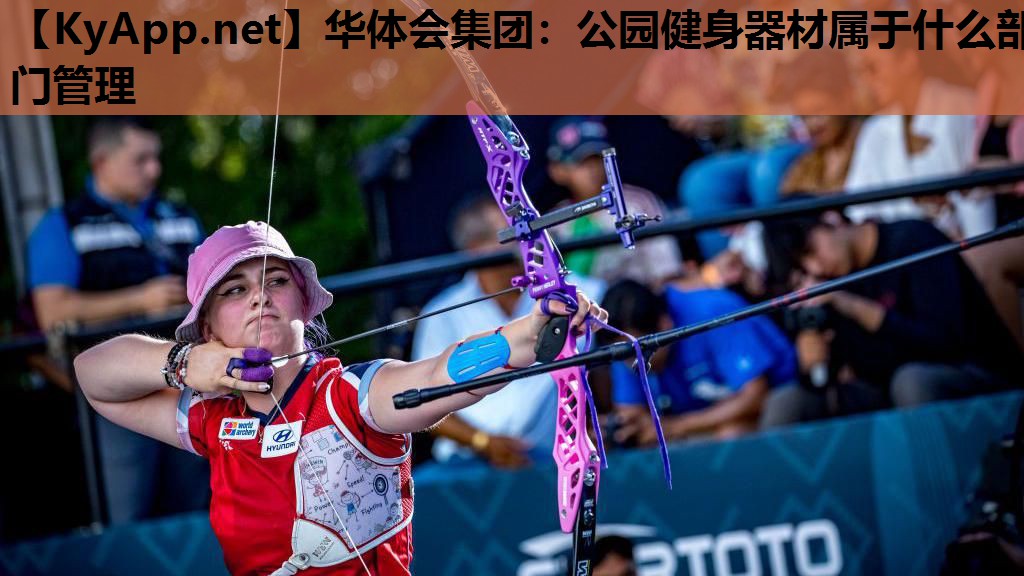 华体会集团：公园健身器材属于什么部门管理