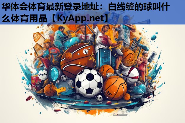 华体会体育最新登录地址：白线缝的球叫什么体育用品