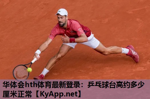华体会hth体育最新登录：乒乓球台高约多少厘米正常