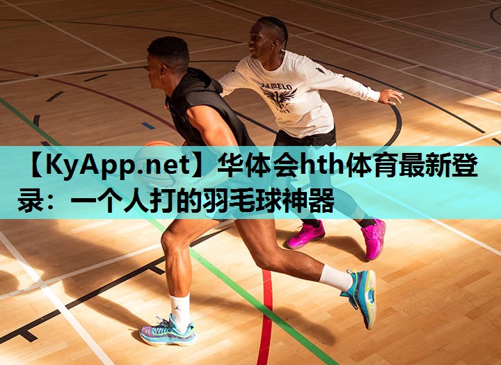 华体会hth体育最新登录：一个人打的羽毛球神器