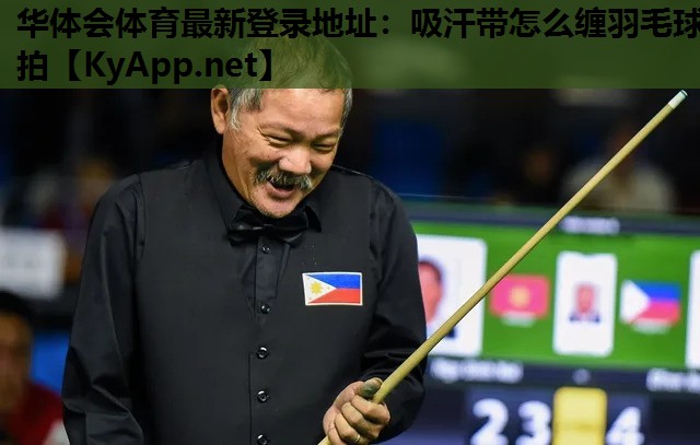 华体会体育最新登录地址：吸汗带怎么缠羽毛球拍