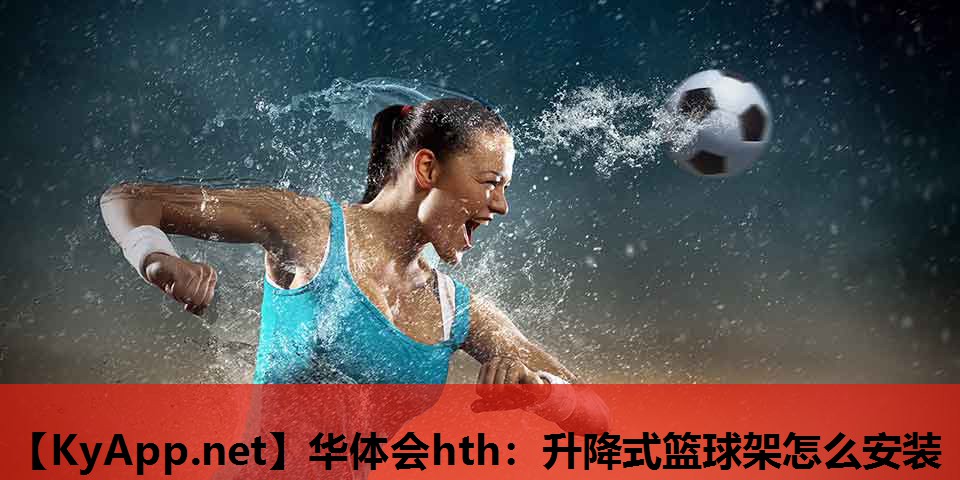 华体会hth：升降式篮球架怎么安装