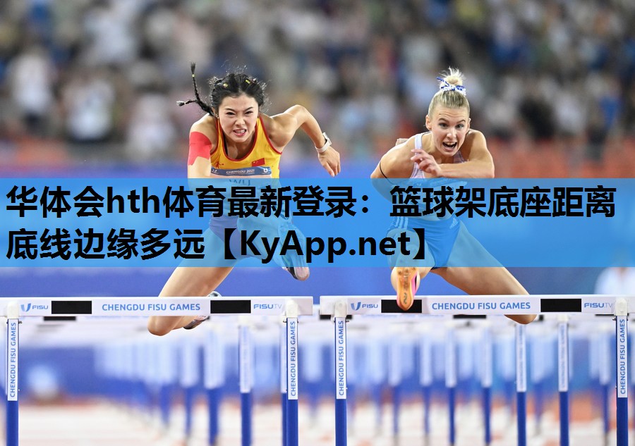 华体会hth体育最新登录：篮球架底座距离底线边缘多远