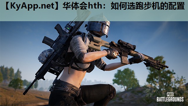华体会hth：如何选跑步机的配置