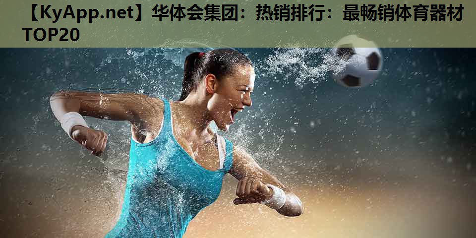 华体会集团：热销排行：最畅销体育器材TOP20