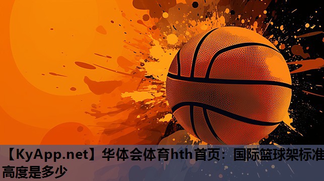 华体会体育hth首页：国际篮球架标准高度是多少