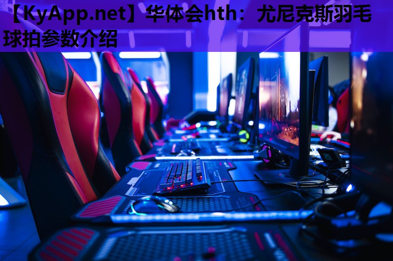 华体会hth：尤尼克斯羽毛球拍参数介绍